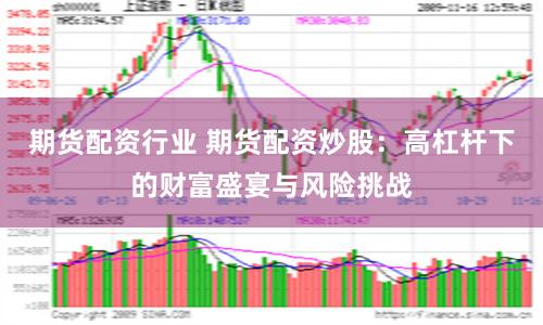 期货配资行业 期货配资炒股：高杠杆下的财富盛宴与风险挑战