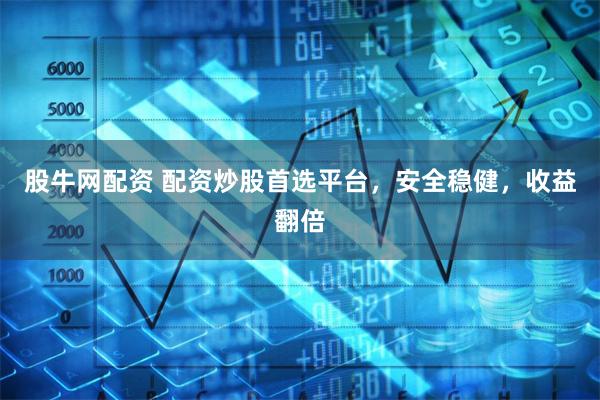 股牛网配资 配资炒股首选平台，安全稳健，收益翻倍