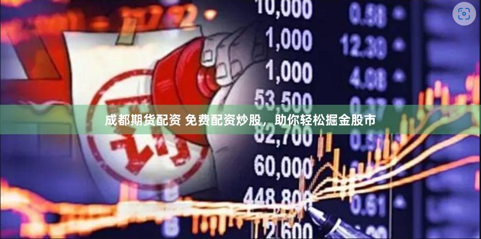 成都期货配资 免费配资炒股，助你轻松掘金股市
