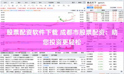 股票配资软件下载 成都市股票配资：助您投资更轻松