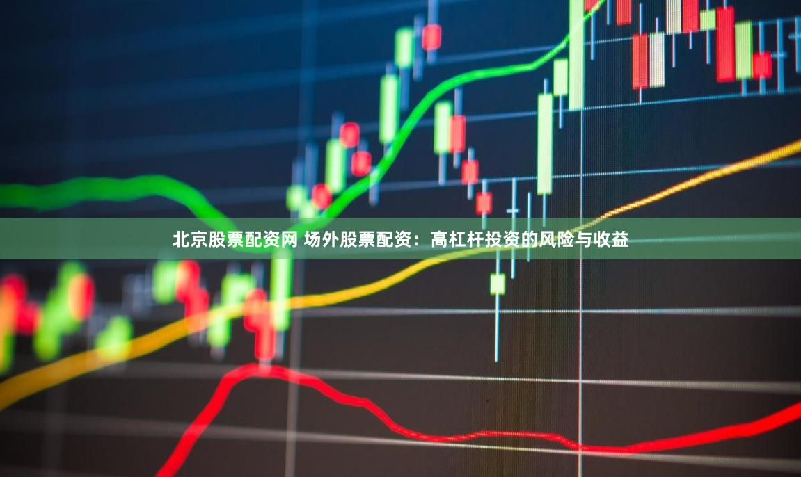 北京股票配资网 场外股票配资：高杠杆投资的风险与收益