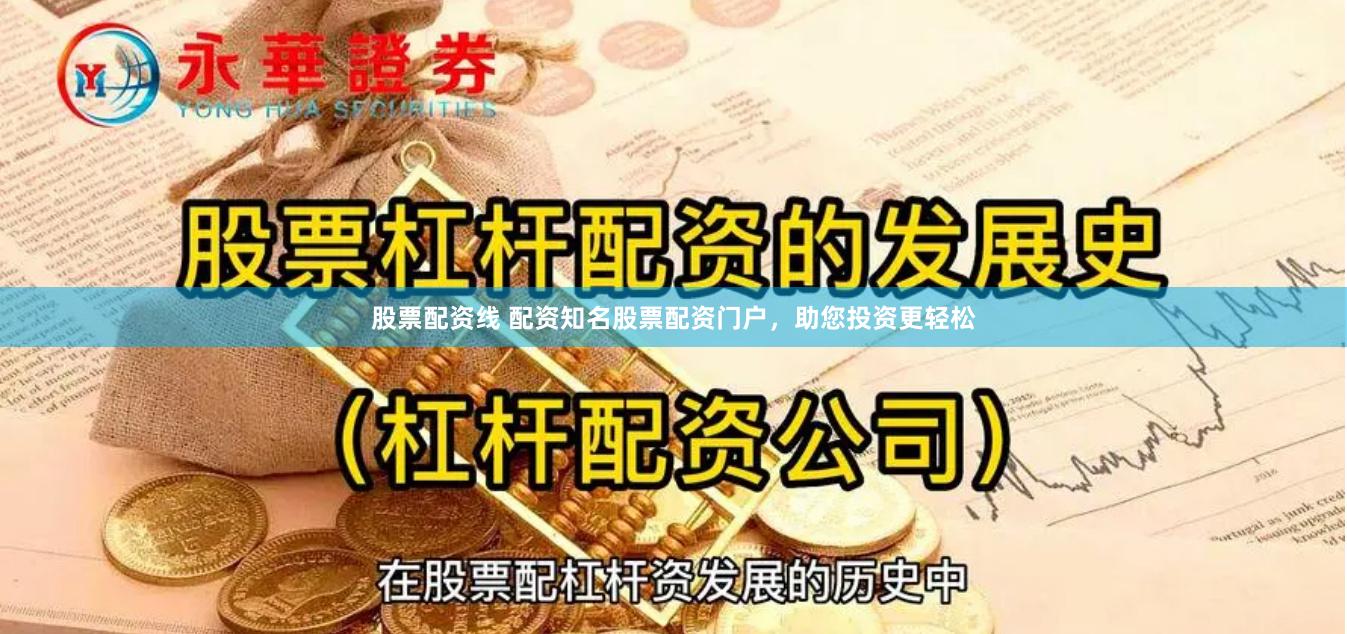 股票配资线 配资知名股票配资门户，助您投资更轻松