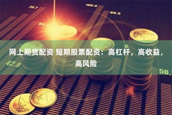 网上期货配资 短期股票配资：高杠杆，高收益，高风险
