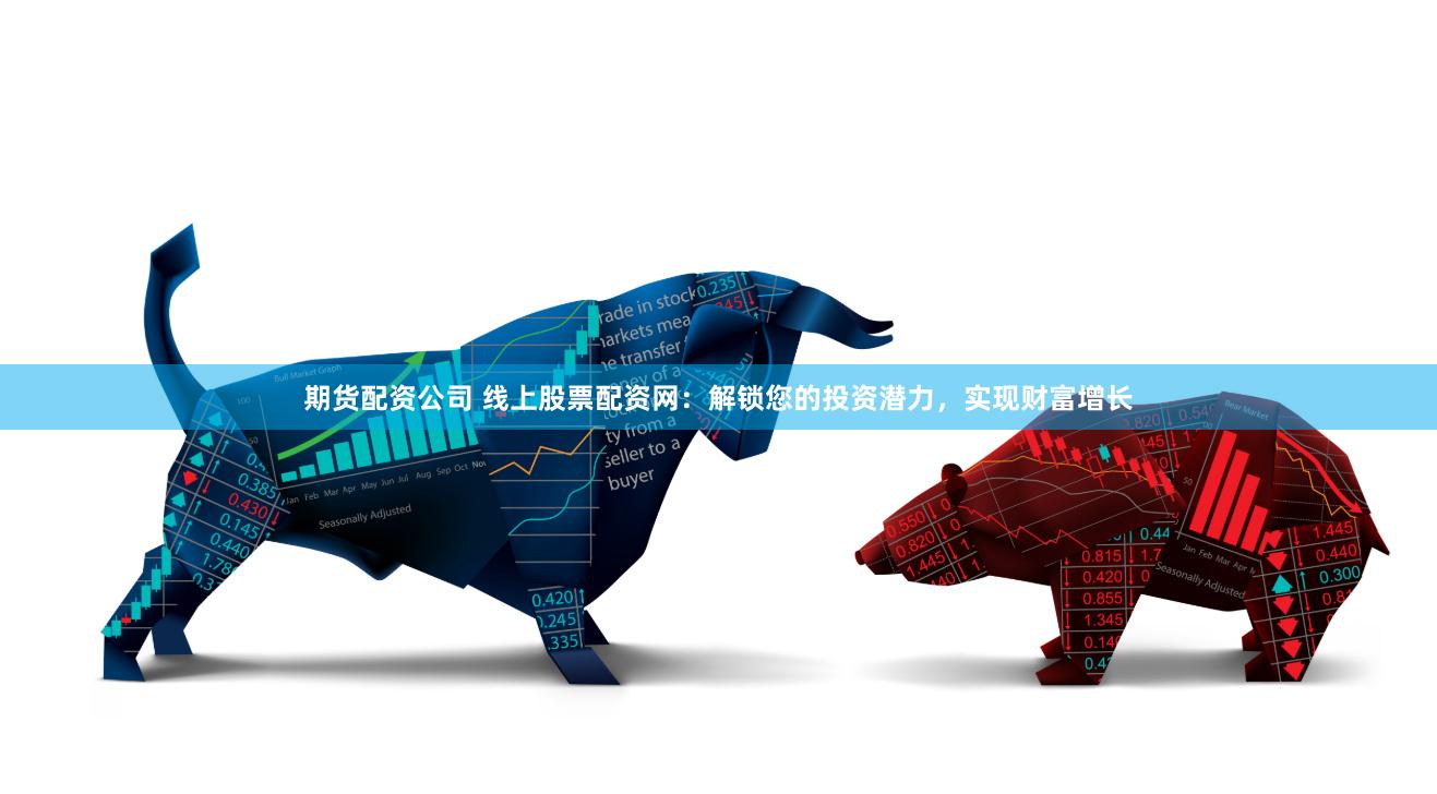 期货配资公司 线上股票配资网：解锁您的投资潜力，实现财富增长