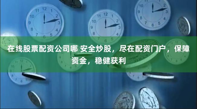 在线股票配资公司哪 安全炒股，尽在配资门户，保障资金，稳健获利
