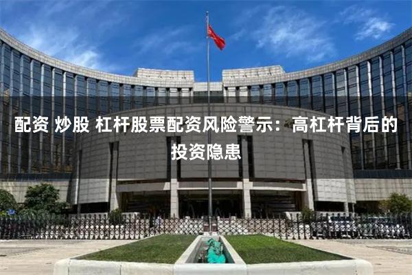 配资 炒股 杠杆股票配资风险警示：高杠杆背后的投资隐患