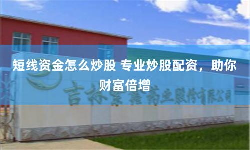 短线资金怎么炒股 专业炒股配资，助你财富倍增