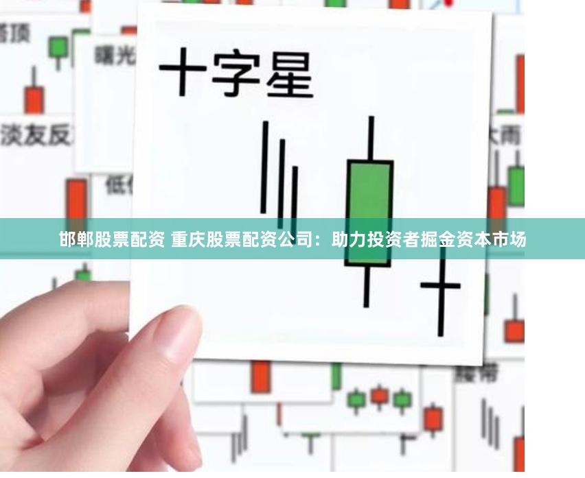 邯郸股票配资 重庆股票配资公司：助力投资者掘金资本市场