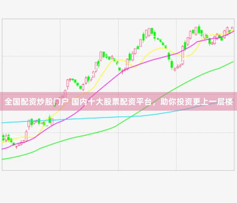全国配资炒股门户 国内十大股票配资平台，助你投资更上一层楼