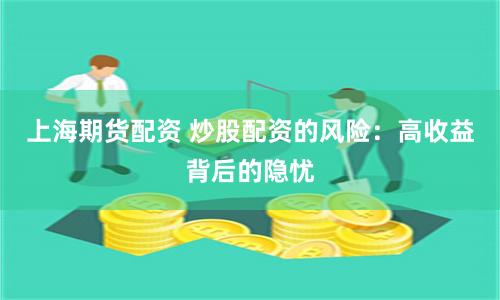 上海期货配资 炒股配资的风险：高收益背后的隐忧