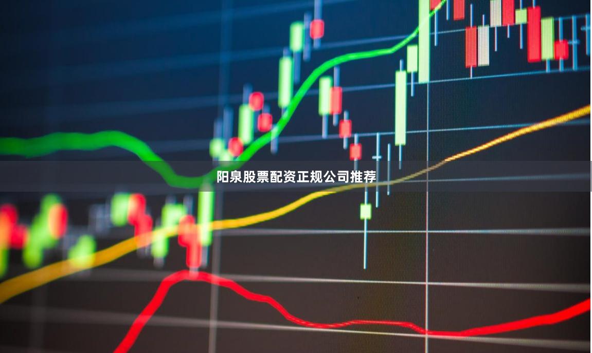 阳泉股票配资正规公司推荐