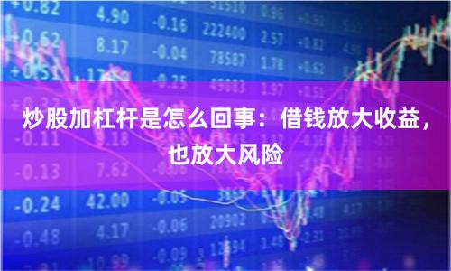 炒股加杠杆是怎么回事：借钱放大收益，也放大风险