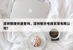 深圳银捷快递查询，深圳银杰电商贸易有限公司？