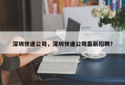 深圳快递公司，深圳快递公司最新招聘？