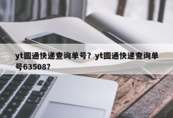 yt圆通快递查询单号？yt圆通快递查询单号63508？