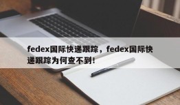fedex国际快递跟踪，fedex国际快递跟踪为何查不到！