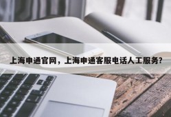 上海申通官网，上海申通客服电话人工服务？